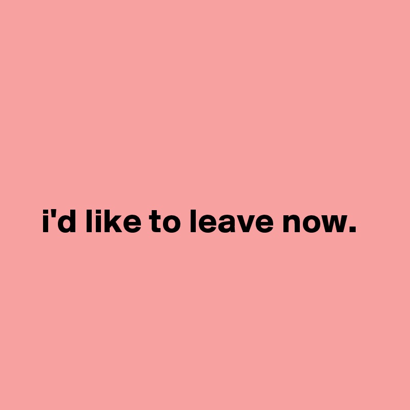 




   i'd like to leave now.



