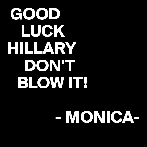  GOOD
    LUCK
HILLARY 
     DON'T
   BLOW IT!

              - MONICA-