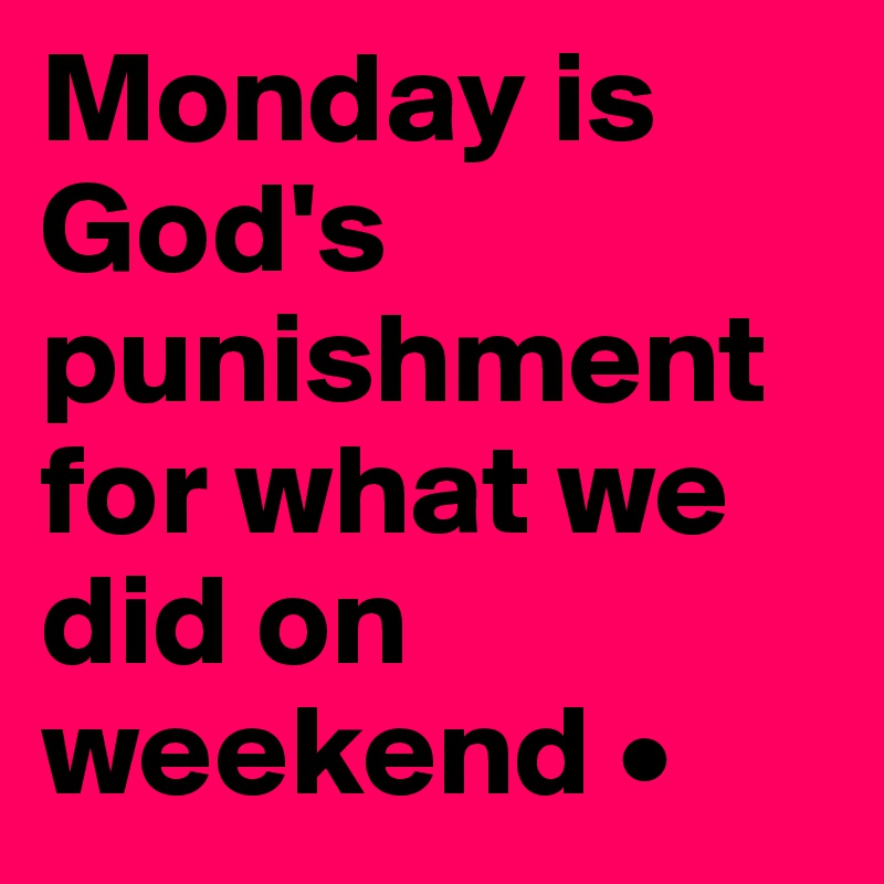 Monday is God's punishment for what we did on weekend •
