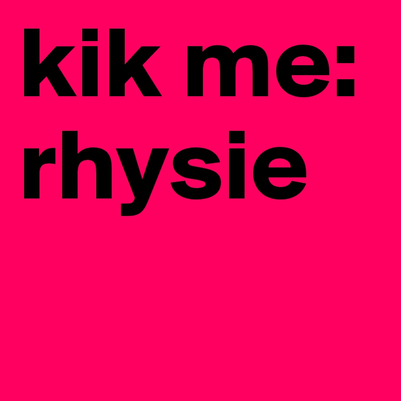 kik me: rhysie