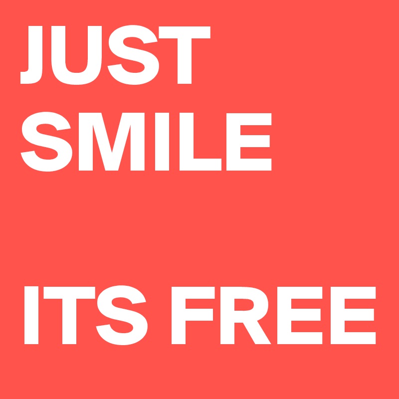 JUST SMILE

ITS FREE