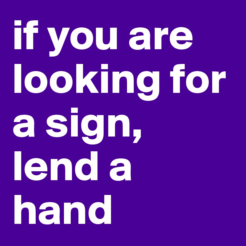 if-you-are-looking-for-a-sign-lend-a-hand-post-by-timothy21-on