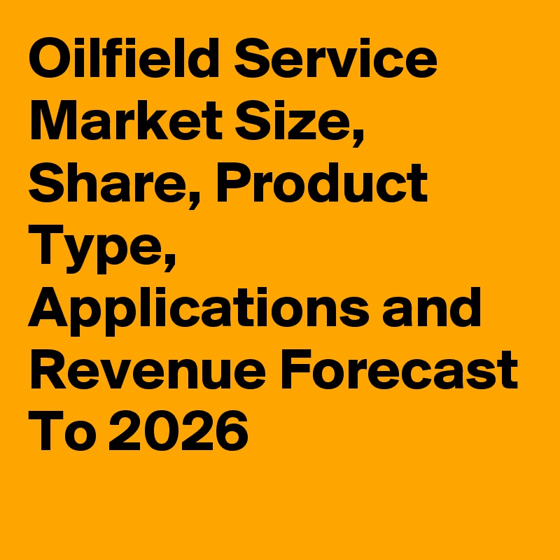 Oilfield Service Market Size, Share, Product Type, Applications and Revenue Forecast To 2026
