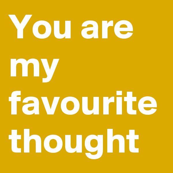 You are my favourite thought