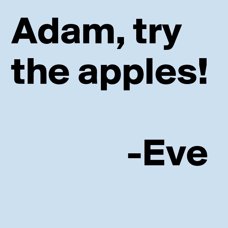 Adam, try the apples!

               -Eve
