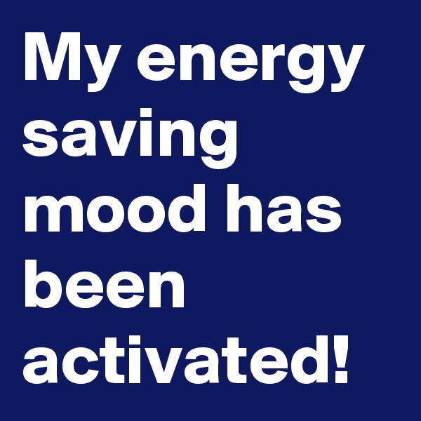 My energy saving mood has been activated!