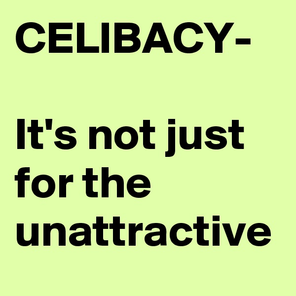 CELIBACY-

It's not just for the
unattractive
