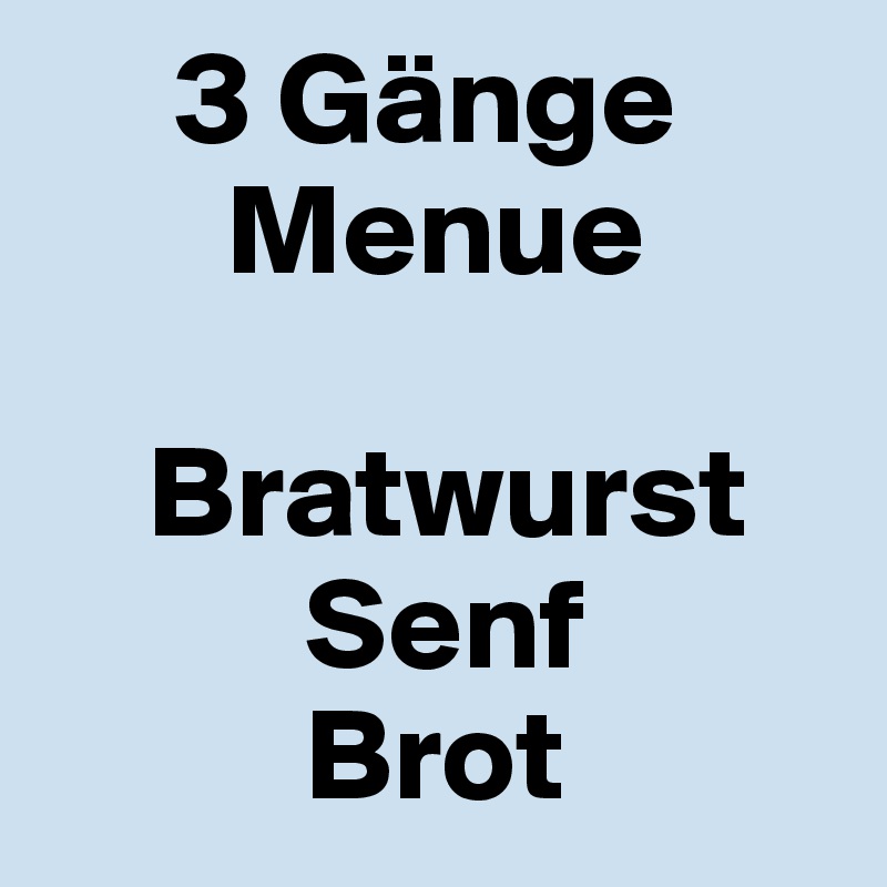      3 Gänge       
       Menue

    Bratwurst
          Senf
          Brot