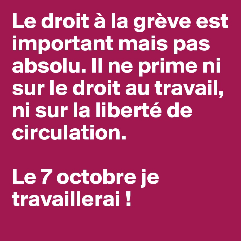 Le droit à la grève est important mais pas absolu. Il ne prime ni sur le droit au travail, ni sur la liberté de circulation.

Le 7 octobre je travaillerai !