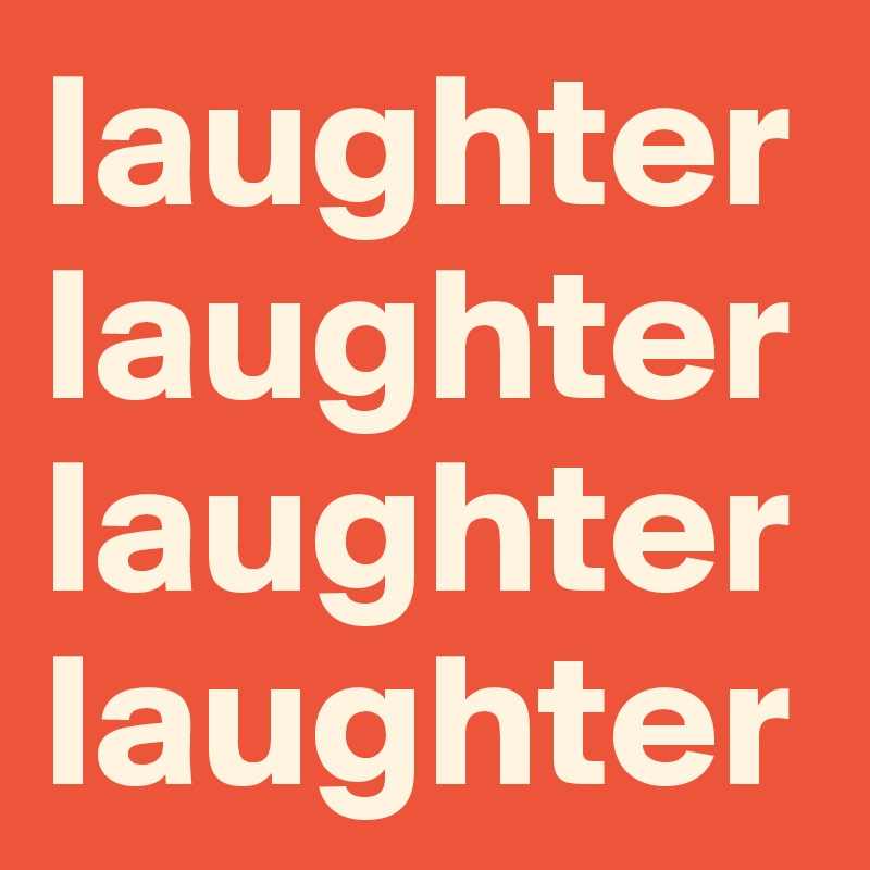 laughter
laughter
laughter
laughter