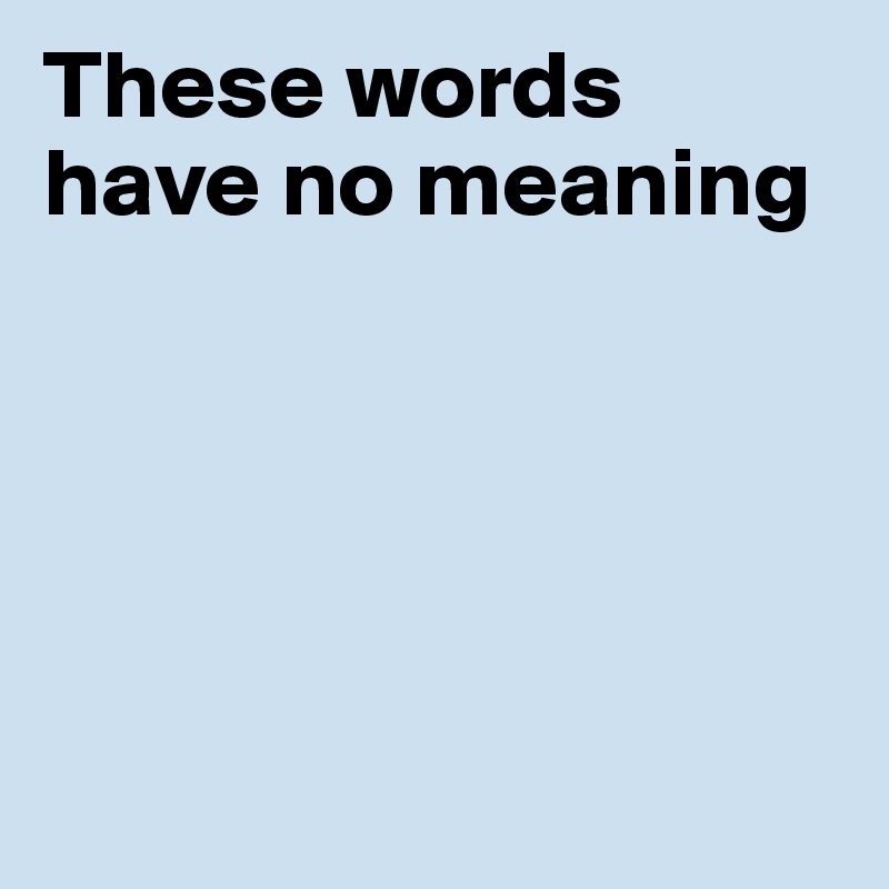 These words have no meaning





