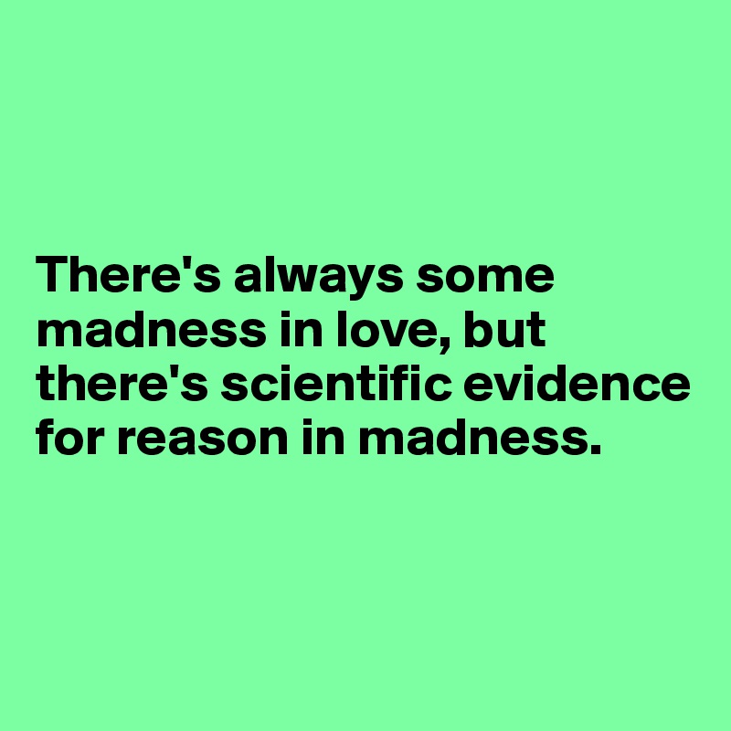 



There's always some madness in love, but there's scientific evidence for reason in madness.


