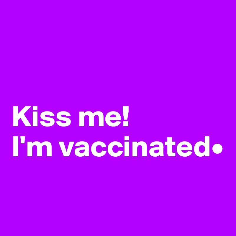 


Kiss me! 
I'm vaccinated•

