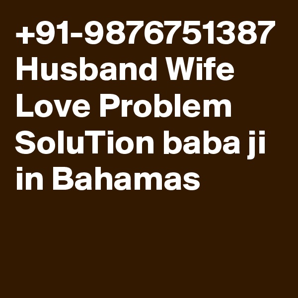 +91-9876751387 Husband Wife Love Problem SoluTion baba ji in Bahamas
