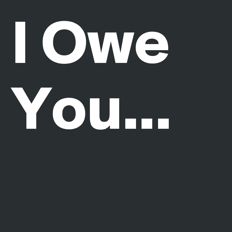I Owe You...