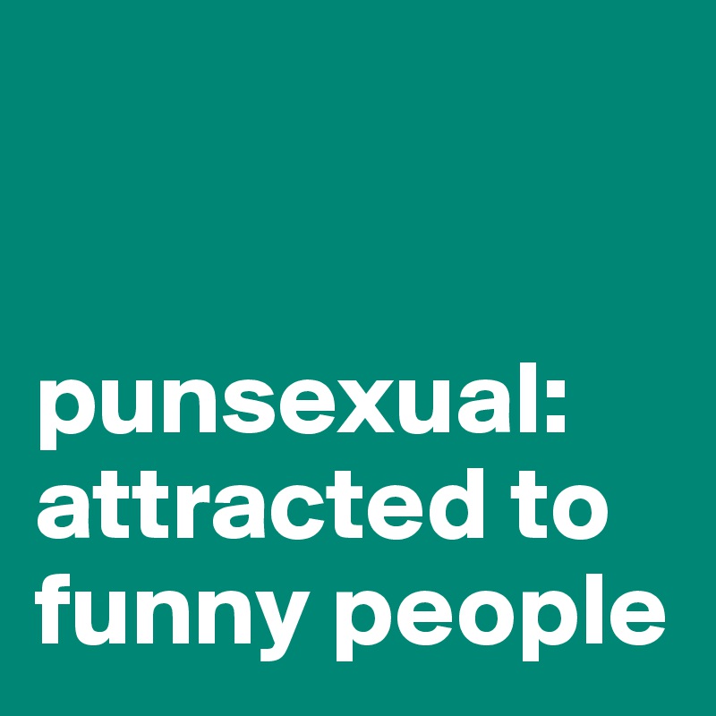 


punsexual: attracted to funny people