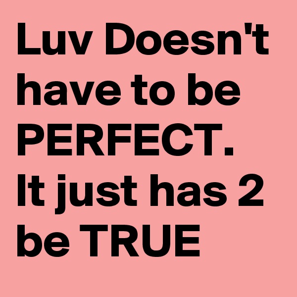 Luv Doesn't have to be PERFECT.
It just has 2 be TRUE