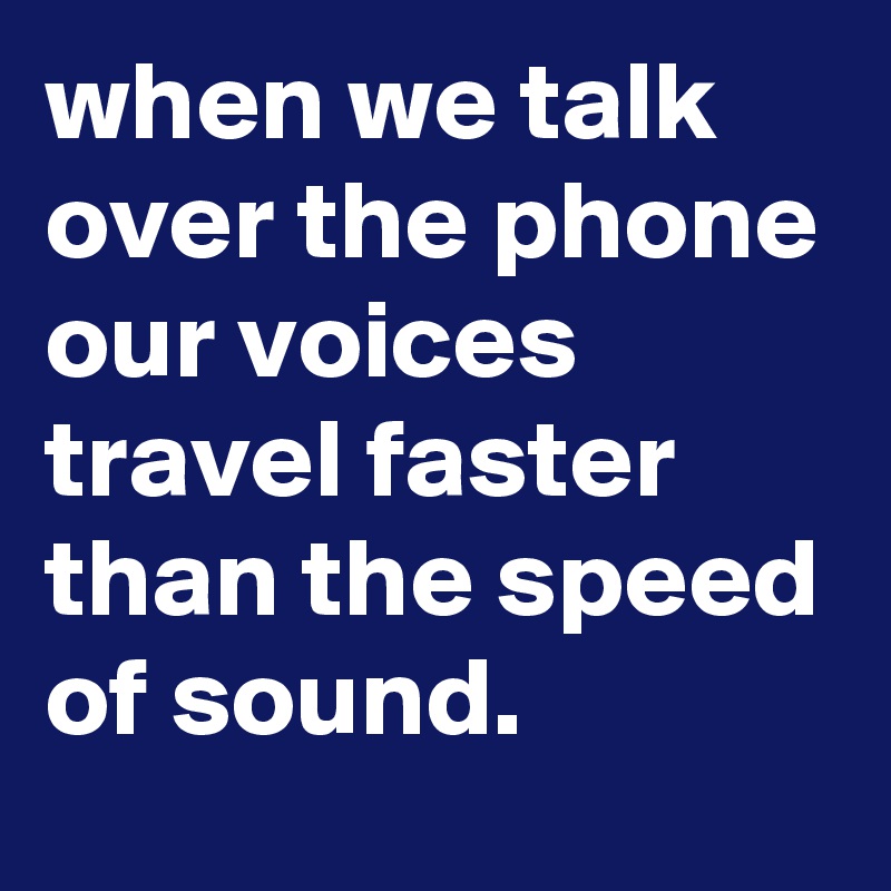 when we talk over the phone our voices travel faster than the speed of ...