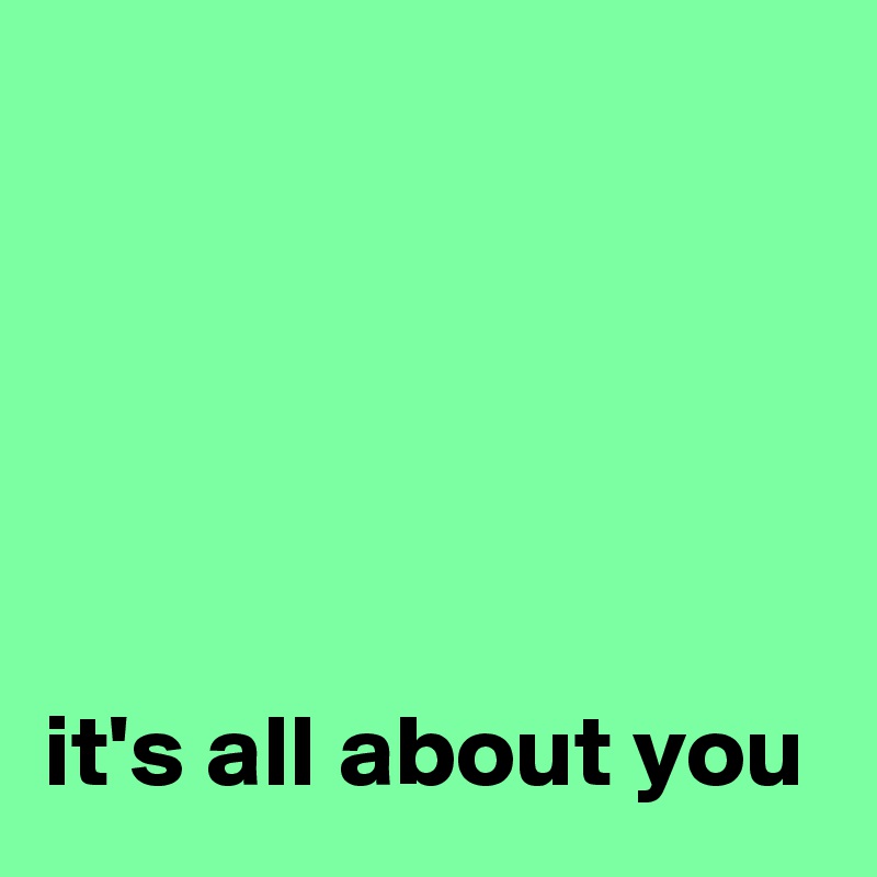 





it's all about you