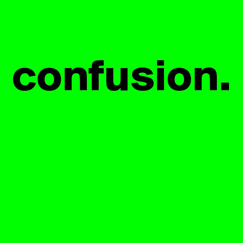       confusion.     

            