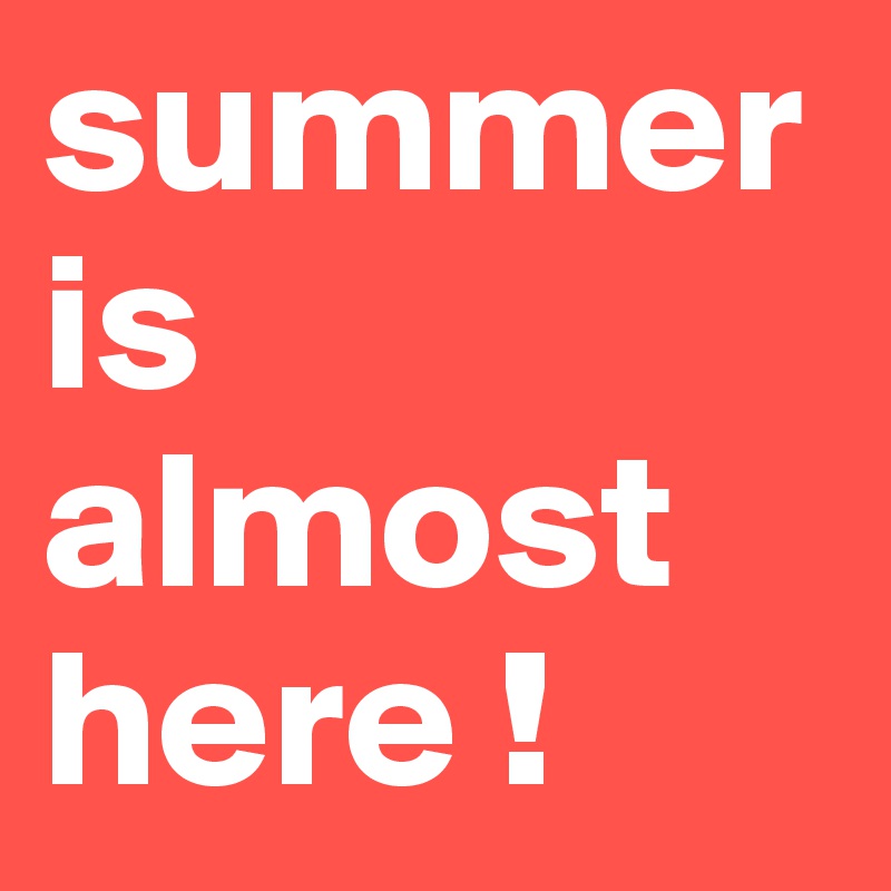 summer is almost here !