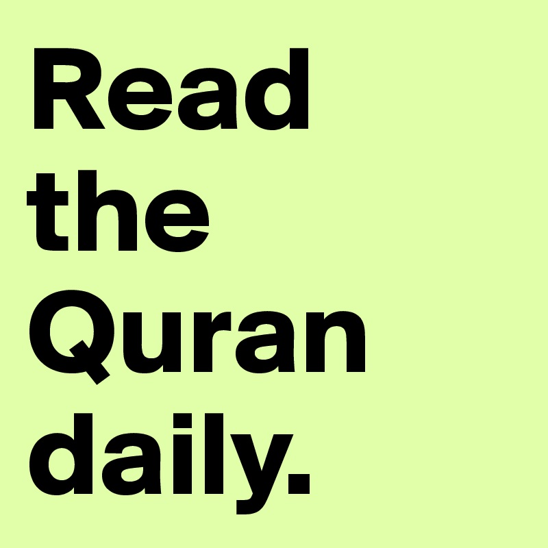 Read the Quran daily.