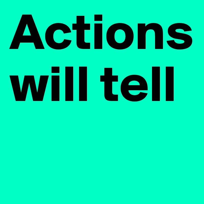 Actions will tell