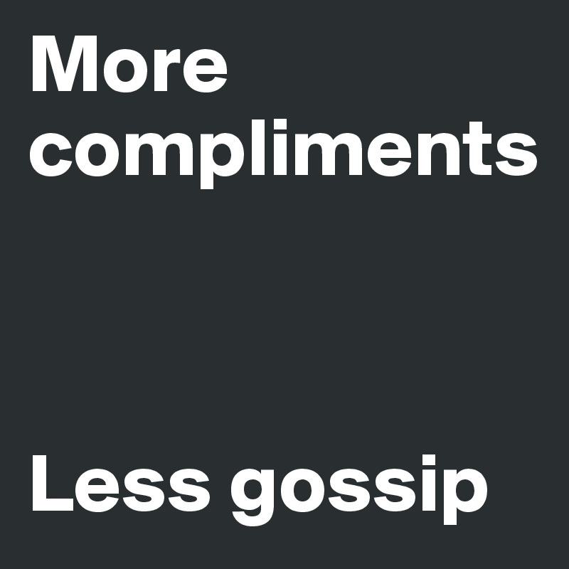 More compliments



Less gossip