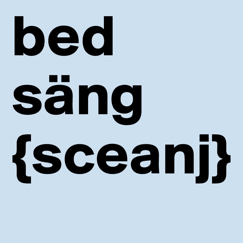 bed
säng
{sceanj}