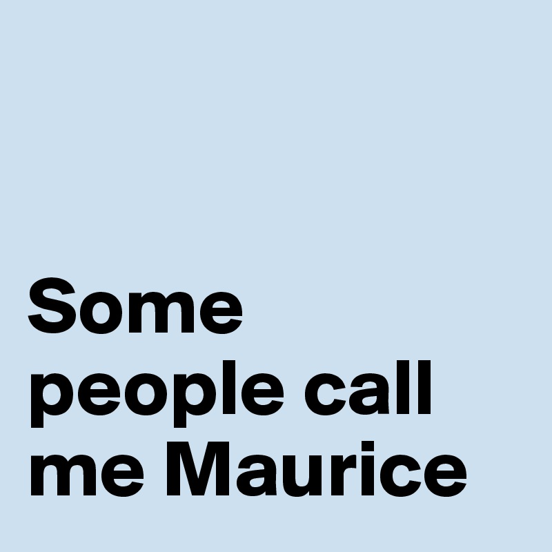 


Some                                        people call    me Maurice