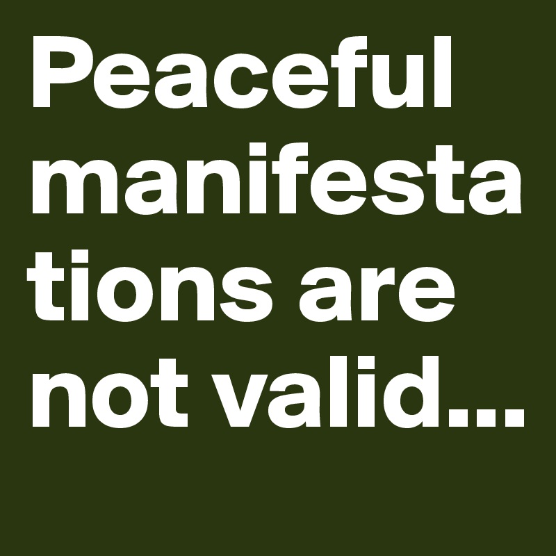 Peaceful manifestations are not valid...
