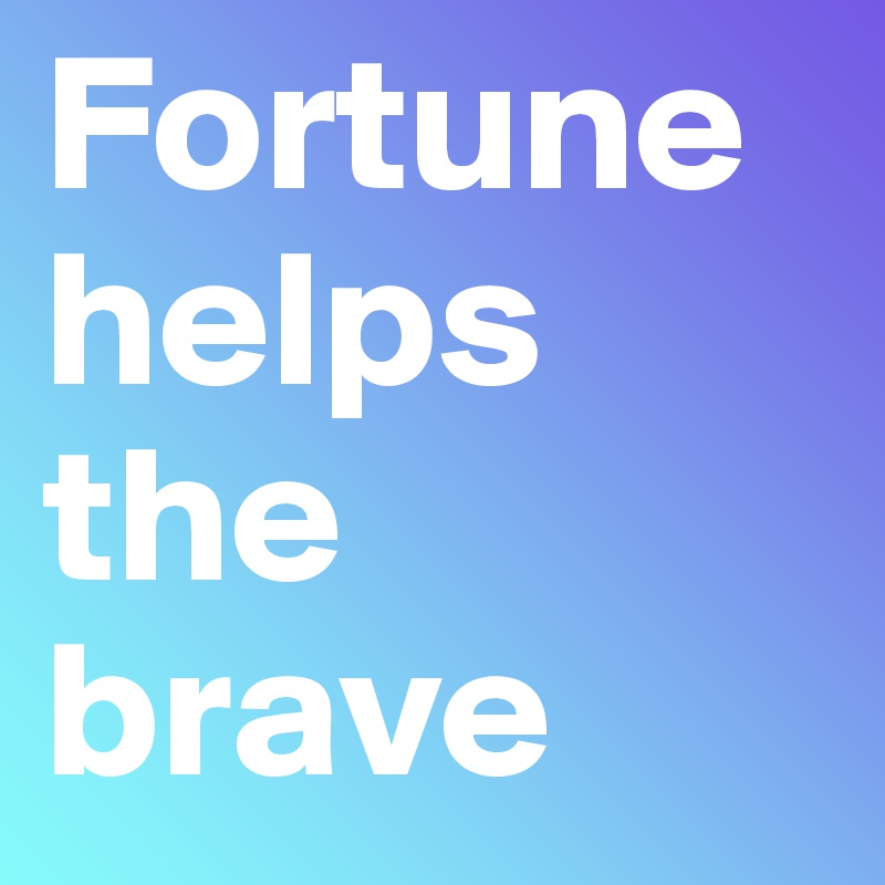 Fortune helps the brave