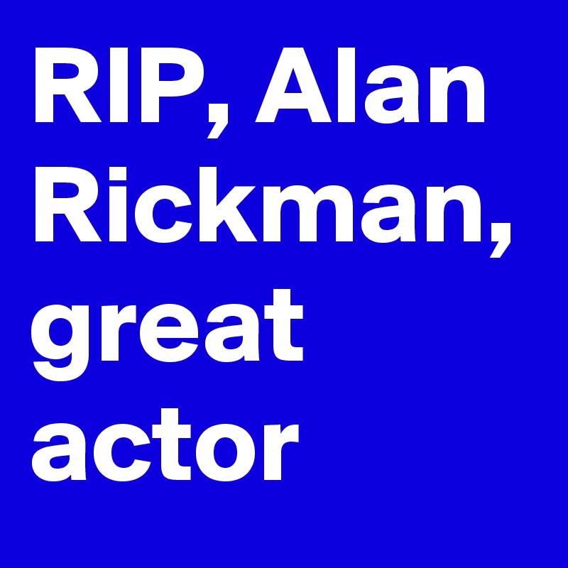 RIP, Alan Rickman, great actor