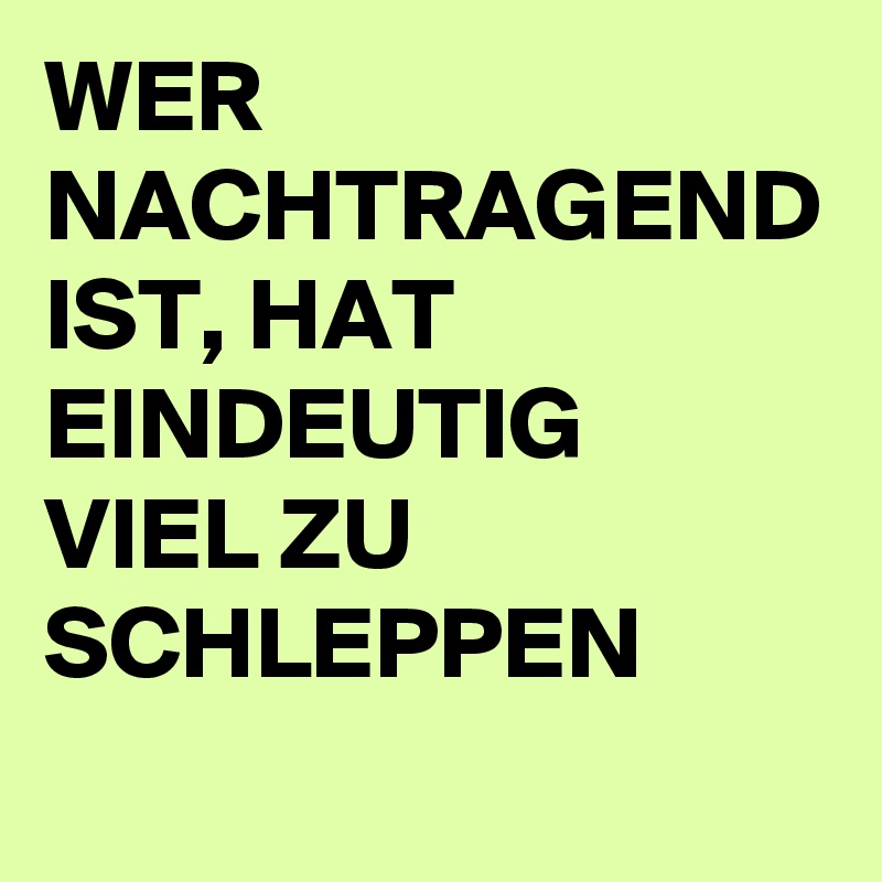 WER NACHTRAGEND IST, HAT EINDEUTIG VIEL ZU SCHLEPPEN 