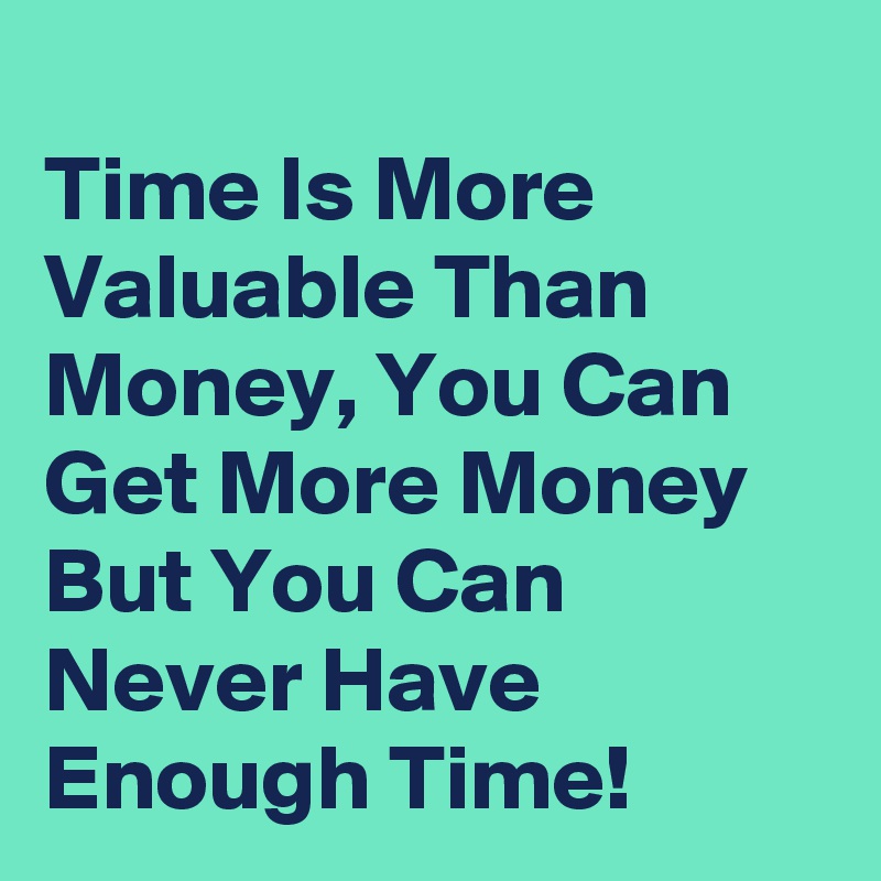 Time Is More Valuable Than Money, You Can Get More Money But You Can ...