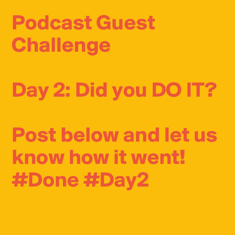 Podcast Guest Challenge

Day 2: Did you DO IT?

Post below and let us know how it went!
#Done #Day2
