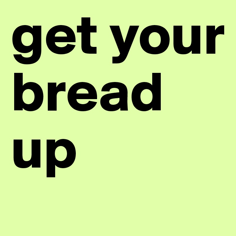 get-your-bread-up-post-by-asdfghjkl-on-boldomatic