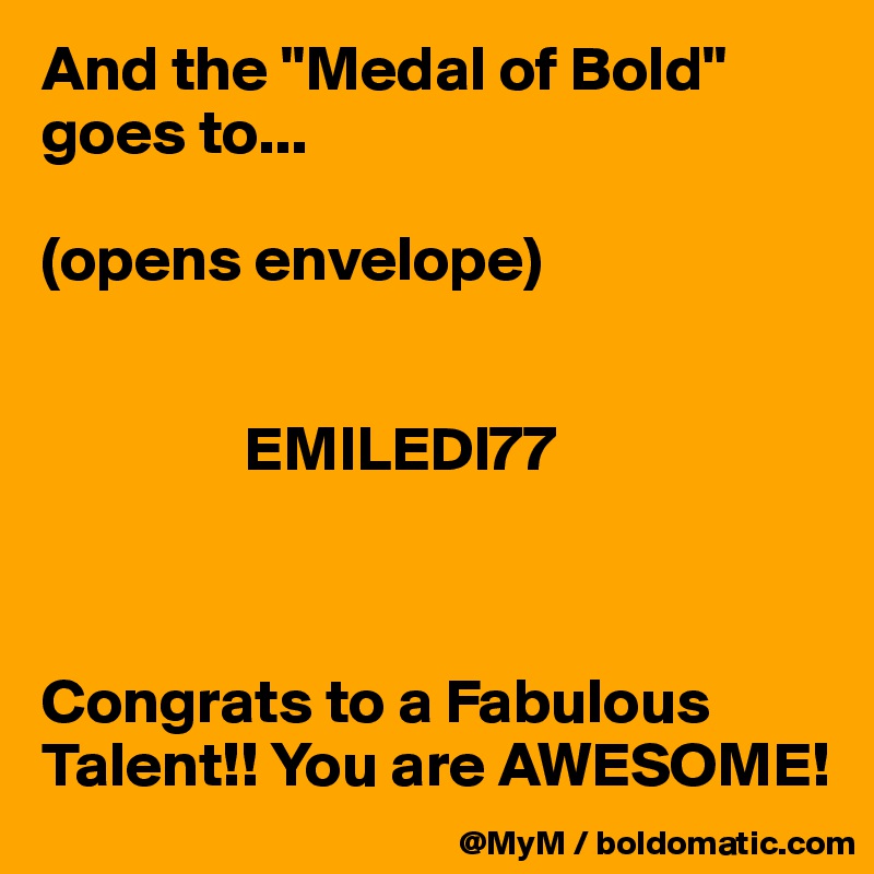 And the "Medal of Bold" goes to...

(opens envelope)


                EMILEDI77



Congrats to a Fabulous Talent!! You are AWESOME!