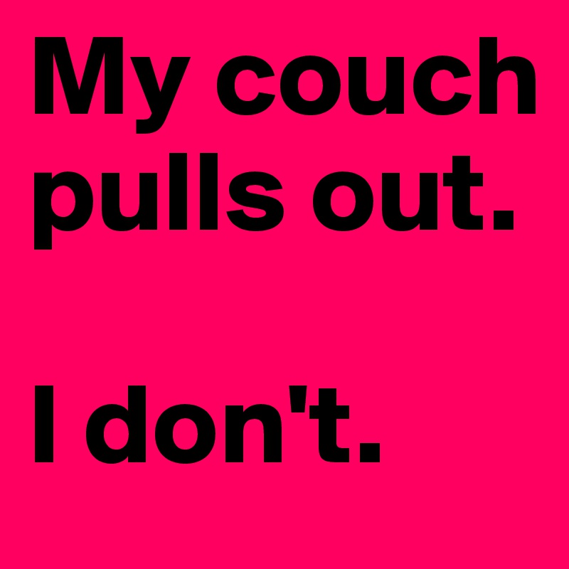 My couch pulls out.     

I don't.