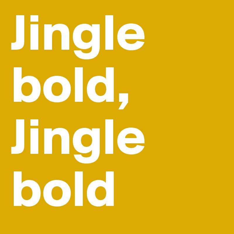 Jingle bold,
Jingle bold