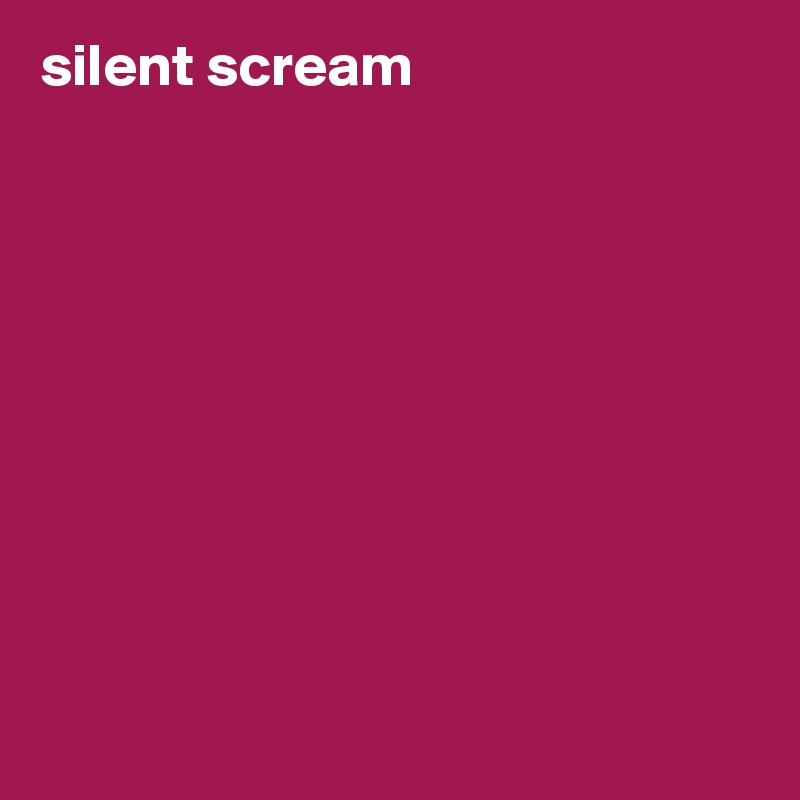 silent scream










