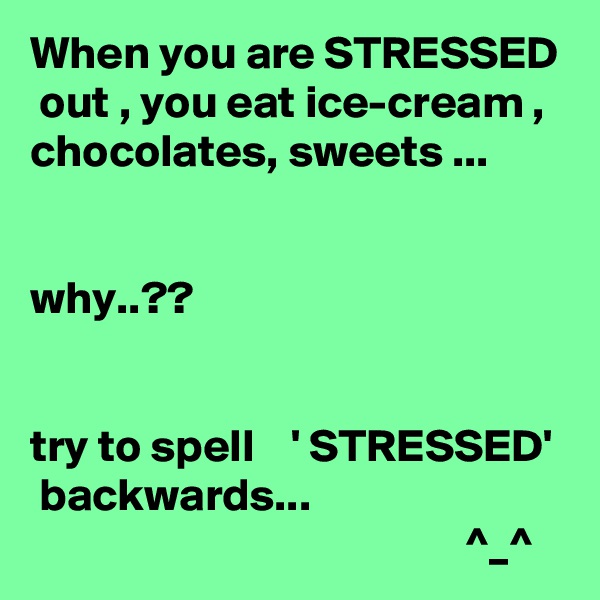 When you are STRESSED  out , you eat ice-cream , chocolates, sweets ...


why..??


try to spell    ' STRESSED'  backwards... 
                                               ^_^