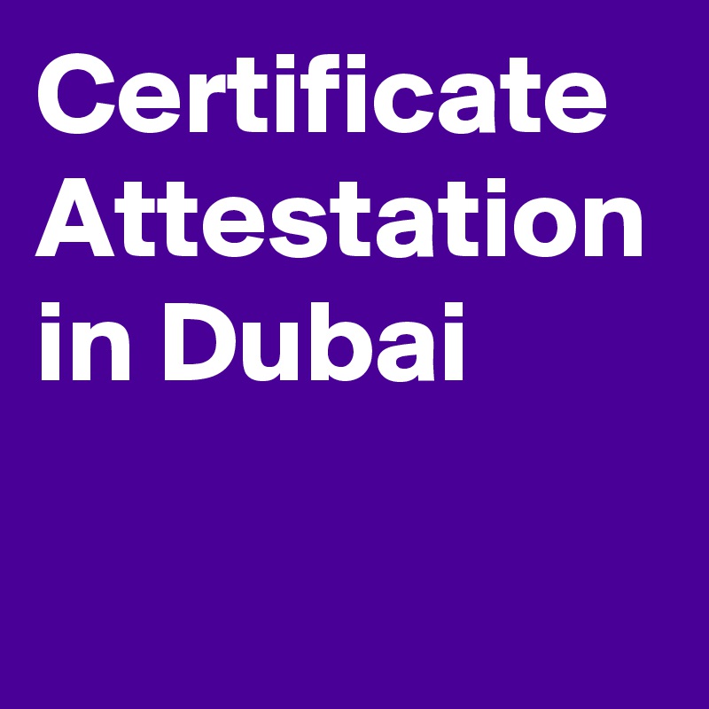 Certificate Attestation in Dubai

