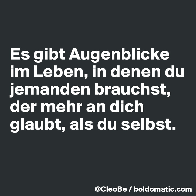 

Es gibt Augenblicke im Leben, in denen du jemanden brauchst, der mehr an dich glaubt, als du selbst.


