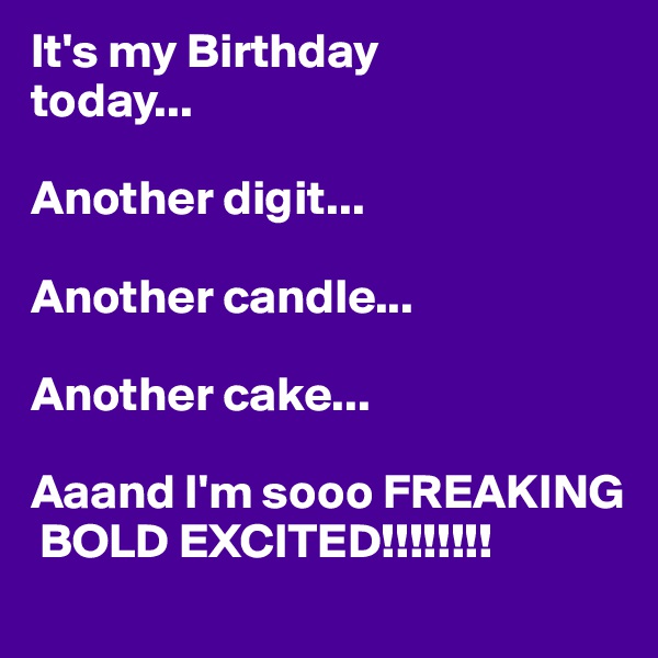 It's my Birthday 
today...

Another digit...

Another candle...

Another cake...
 
Aaand I'm sooo FREAKING 
 BOLD EXCITED!!!!!!!!