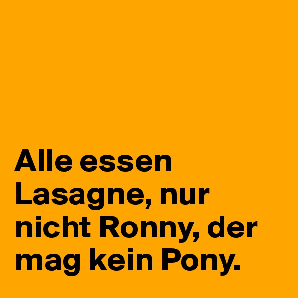  



Alle essen Lasagne, nur nicht Ronny, der mag kein Pony.