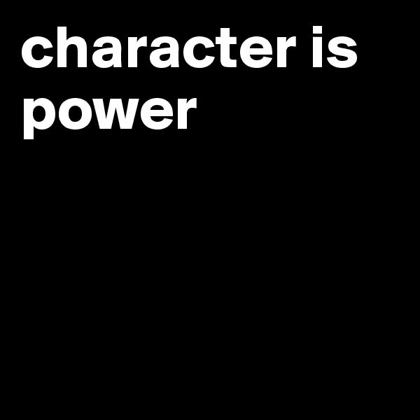 character is power 



