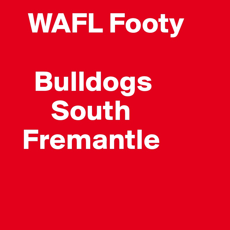    WAFL Footy

    Bulldogs
       South                                  
  Fremantle

