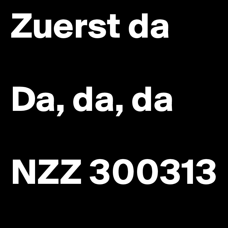 Zuerst da

Da, da, da

NZZ 300313