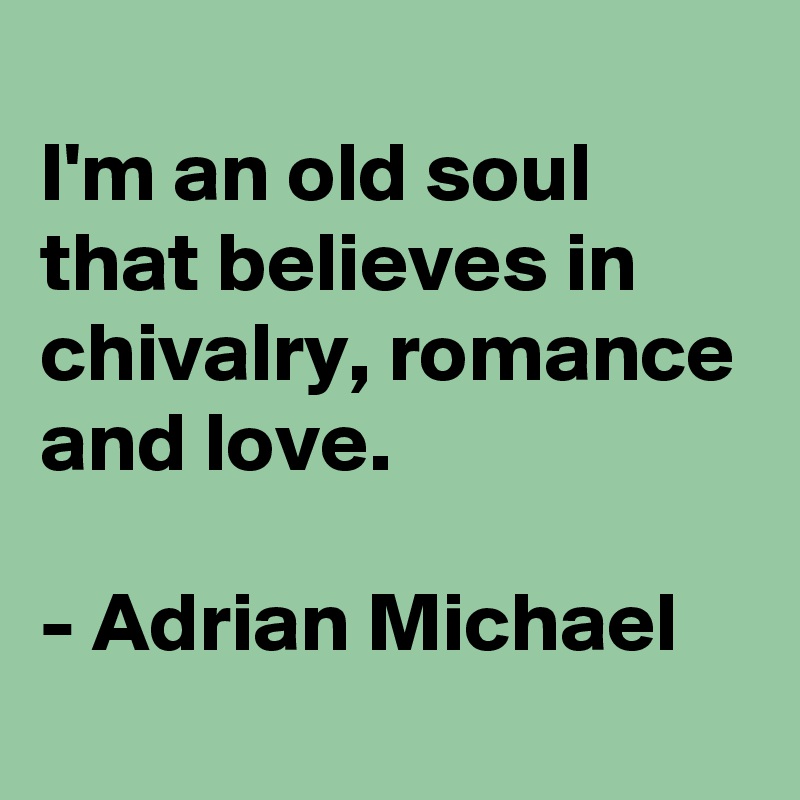 
I'm an old soul that believes in chivalry, romance and love.

- Adrian Michael

